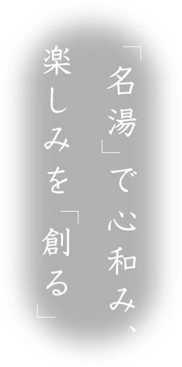 「名湯」で心和み、楽しみを「創る」