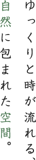 ゆっくりと時が流れる、自然に包まれた空間。