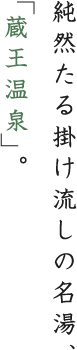 純然たる掛け流しの名湯、「蔵王温泉」。